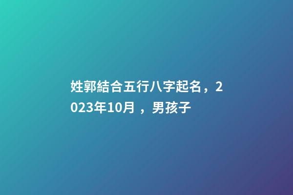 姓郭結合五行八字起名，2023年10月，男孩子
